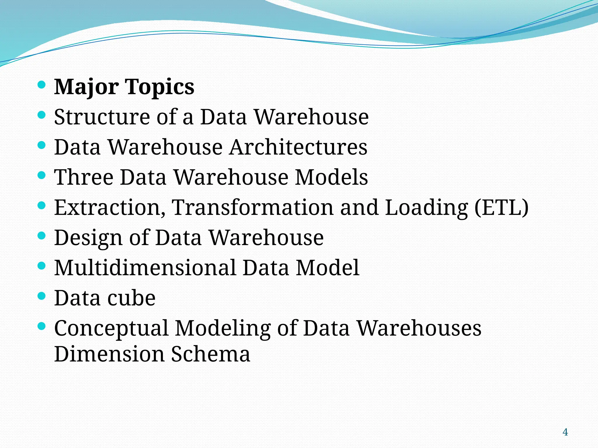 4
 Major Topics
 Structure of a Data Warehouse
 Data Warehouse Architectures
 Three Data Warehouse Models
 Extraction, Transformation and Loading (ETL)
 Design of Data Warehouse
 Multidimensional Data Model
 Data cube
 Conceptual Modeling of Data Warehouses
Dimension Schema
 