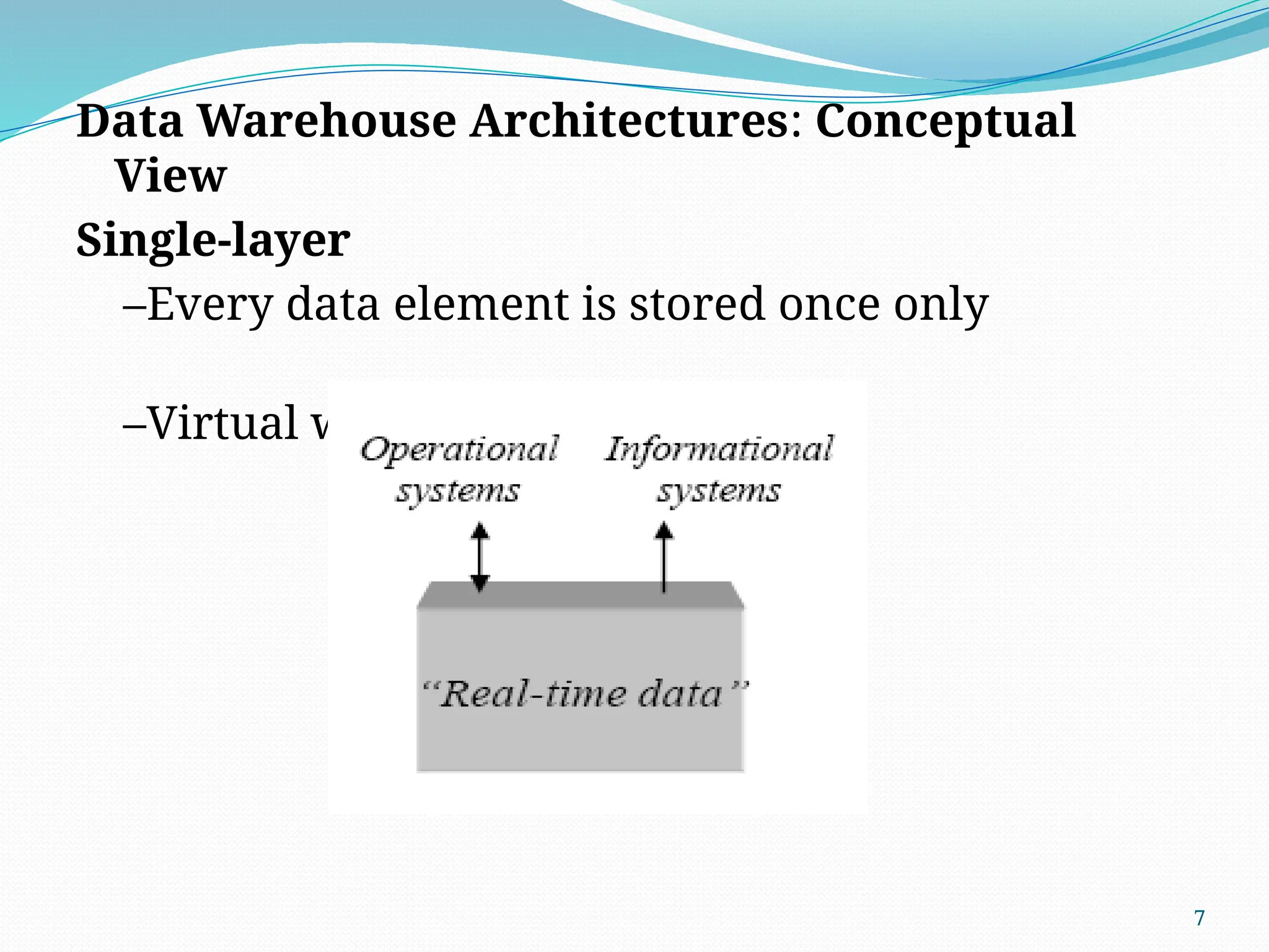 7
Data Warehouse Architectures: Conceptual
View
Single-layer
–Every data element is stored once only
–Virtual warehouse
 