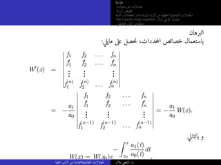 ‫مقدمة‬
‫متجانسة‬ ‫غير‬ ‫معادلات‬
‫الرتبة‬ ‫خفيض‬‫ت‬
‫الثابتة‬ ‫المعاملات‬ ‫ذات‬ ‫النونية‬ ‫الرتبة‬ ‫من‬ ‫خطية‬‫ل‬‫ا‬ ‫التفاضلية‬ ‫المعادلات‬
The Cauchy-Euler equation ‫أولار‬ ‫كوشي‬ ‫معادلة‬
‫التفاضلي‬ ‫المؤثر‬ ‫معكوس‬
‫البرهان‬
:‫مايلي‬ ‫على‬ ‫حصل‬‫ن‬ ،‫حددات‬‫م‬‫ال‬ ‫خصائص‬ ‫باستعمال‬
W′
(x) =
f1 f2 . . . fn
f′
1 f′
2 . . . f′
n
.
.
.
.
.
.
.
.
.
f
(n)
1 f
(n)
2 . . . f
(n)
n
= −
a1
a0
f1 f2 . . . fn
f′
1 f′
2 . . . f′
n
.
.
.
.
.
.
.
.
.
f
(n−1)
1 f
(n−1)
2 . . . f
(n−1)
n
= −
a1
a0
W(x).
‫بالتالي‬ ‫و‬
W(x) = W(x0)e
−
Z x
x0
a1(t)
a0(t)
dt
.
‫العليا‬ ‫الرتب‬ ‫من‬ ‫التفاضليةالعادية‬ ‫المعادلات‬ ‫بلال‬ ‫المنجي‬ .‫د‬
 