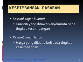 Keseimbangan kuantiti  Kuantiti yang ditawarkan/diminta pada tingkat keseimbangan  Keseimbangan harga  Harga yang dijual/dibeli pada tingkat keseimbangan  KESEIMBANGAN PASARAN 