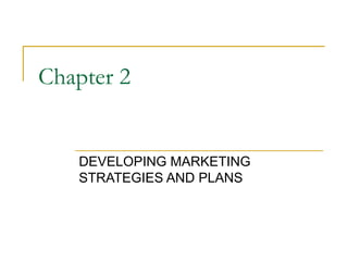 Chapter 2
DEVELOPING MARKETING
STRATEGIES AND PLANS
 