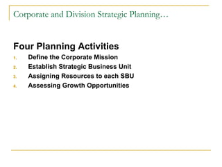 Corporate and Division Strategic Planning…
Four Planning Activities
1. Define the Corporate Mission
2. Establish Strategic Business Unit
3. Assigning Resources to each SBU
4. Assessing Growth Opportunities
 