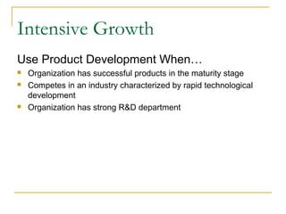 Intensive Growth
Use Product Development When…
 Organization has successful products in the maturity stage
 Competes in an industry characterized by rapid technological
development
 Organization has strong R&D department
 