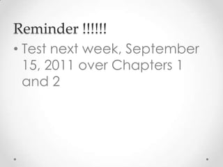 Reminder !!!!!!
• Test next week, September
15, 2011 over Chapters 1
and 2
 