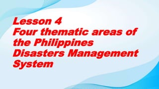 Lesson 4
Four thematic areas of
the Philippines
Disasters Management
System
 