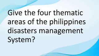 Give the four thematic
areas of the philippines
disasters management
System?
 