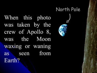 When this photo was taken by the crew of Apollo 8, was the Moon waxing or waning as seen from Earth? North Pole 