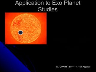 Application to Exo Planet Studies HD 209458 (mv = +7.7) in Pegasus 