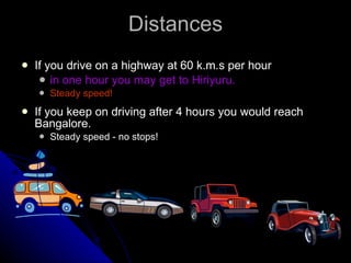 Distances If you drive on a highway at 60 k.m.s per hour in one hour you may get to Hiriyuru. Steady speed! If you keep on driving after 4 hours you would reach Bangalore. Steady speed - no stops! 