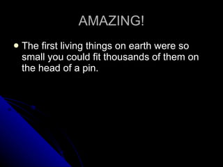 AMAZING! The first living things on earth were so small you could fit thousands of them on the head of a pin.  