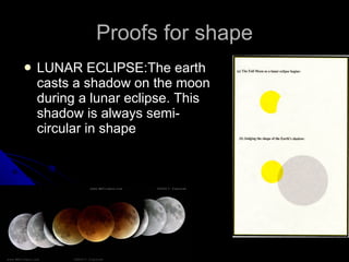 Proofs for shape LUNAR ECLIPSE:The earth casts a shadow on the moon during a lunar eclipse. This shadow is always semi-circular in shape  
