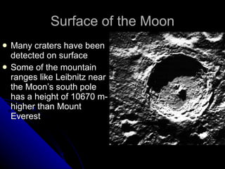 Surface of the Moon Many craters have been detected on surface Some of the mountain ranges like Leibnitz near the Moon’s south pole has a height of 10670 m-higher than Mount Everest 