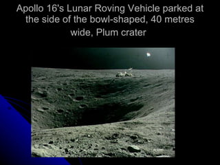 Apollo 16's Lunar Roving Vehicle parked at the side of the bowl-shaped, 40 metres wide, Plum crater   