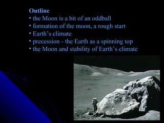 Outline the Moon is a bit of an oddball formation of the moon, a rough start Earth’s climate precession - the Earth as a spinning top the Moon and stability of Earth’s climate 