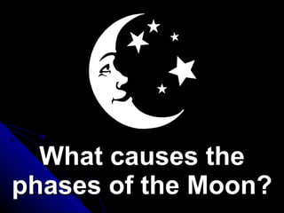 What causes the phases of the Moon? 