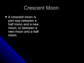 Crescent Moon  A crescent moon is part way between a half moon and a new moon, or between a new moon and a half moon.  