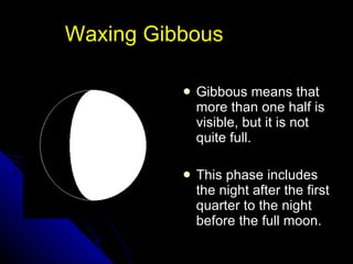 Waxing Gibbous Gibbous means that more than one half is visible, but it is not quite full. This phase includes the night after the first quarter to the night before the full moon.  NSF North Mississippi GK-8 