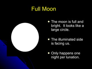 Full Moon The moon is full and bright.  It looks like a large circle. The illuminated side is facing us. Only happens one night per lunation. NSF North Mississippi GK-8 