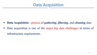 24
 Data Acquisition - process of gathering, filtering, and cleaning data
 Data acquisition is one of the major big data challenges in terms of
infrastructure requirements.
 