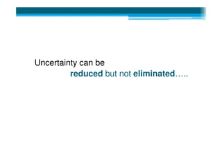 Uncertainty can be
         reduced but not eliminated…..
 