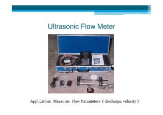 Ultrasonic Flow Meter




Application: Measures Flow Parameters ( discharge, velocity )
 