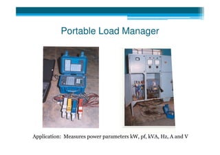 Portable Load Manager




Application: Measures power parameters kW, pf, kVA, Hz, A and V
 