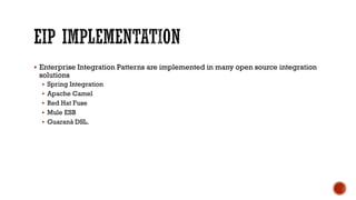  Enterprise Integration Patterns are implemented in many open source integration
solutions
 Spring Integration
 Apache Camel
 Red Hat Fuse
 Mule ESB
 Guaraná DSL.
 