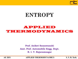 AE 2031 APPLIED THERMODYNAMICS S. Y. B. Tech.
ENTROPY
Prof. Aniket Suryawanshi
Asst. Prof. Automobile Engg. Dept.
R. I. T. Rajaramnagar
 