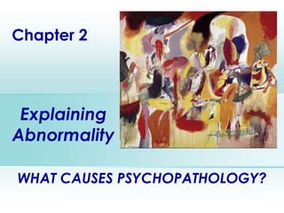 Explaining Abnormality Chapter 2 WHAT CAUSES PSYCHOPATHOLOGY? 