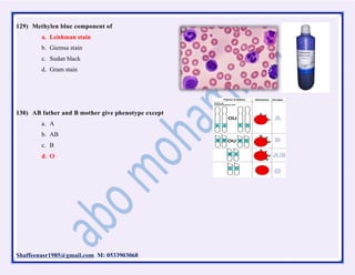 Shaffeenasr1985@gmail.com M: 0533903068
129) Methylen blue component of
a. Leishman stain
b. Giemsa stain
c. Sudan black
d. Gram stain
130) AB father and B mother give phenotype except
a. A
b. AB
c. B
d. O
 