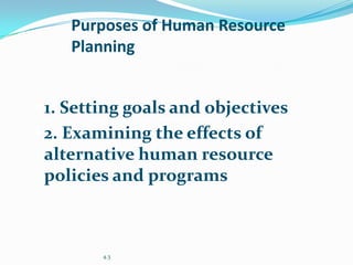 Purposes of Human Resource
    Planning


 1. Setting goals and objectives
 2. Examining the effects of
 alternative human resource
 policies and programs



         4.3
 