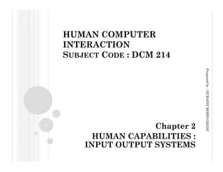 HUMAN COMPUTER
    INTERACTION
    SUBJECT CODE : DCM 214




                                 Prepared by : NURAINI MOHD GHANI
                                    p            R
1
                     Chapter 2
          HUMAN CAPABILITIES :
        INPUT OUTPUT SYSTEMS
 