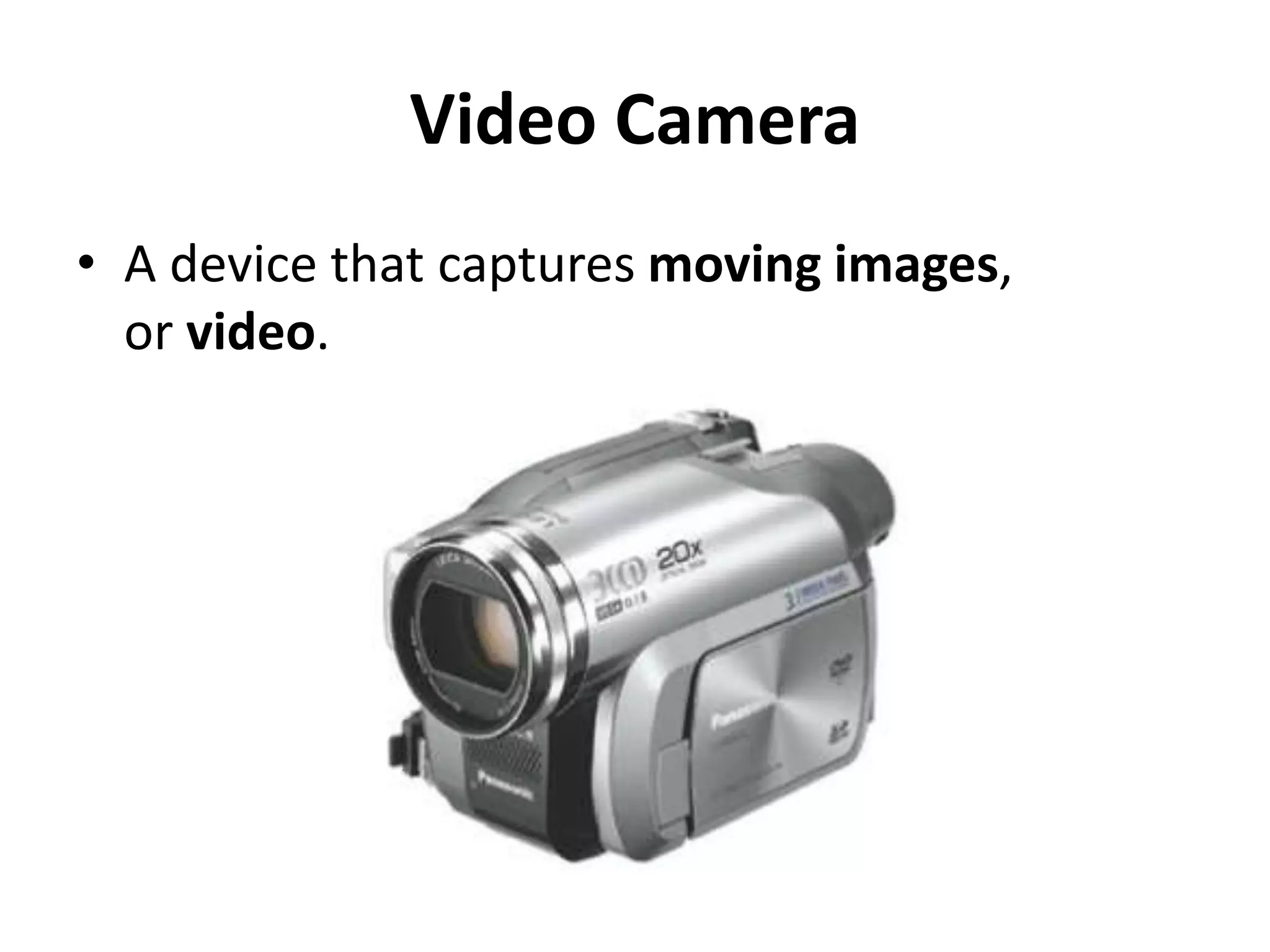 Video Camera
• A device that captures moving images,
or video.
 