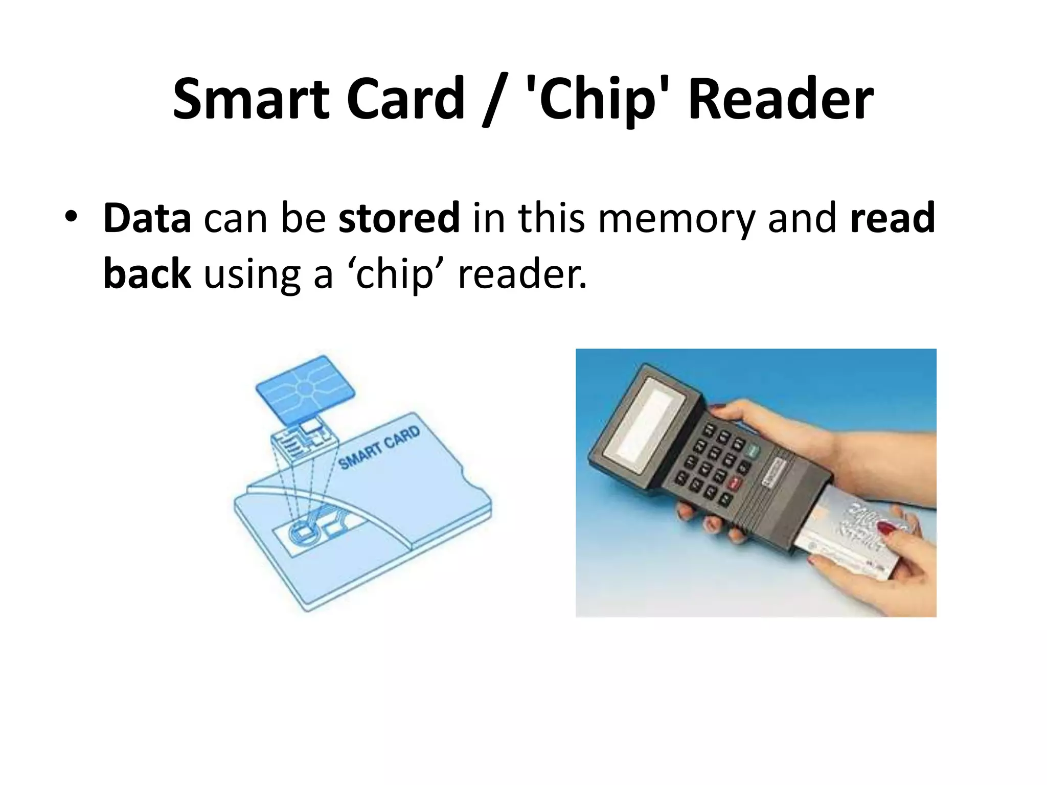 Smart Card / 'Chip' Reader
• Data can be stored in this memory and read
back using a ‘chip’ reader.
 