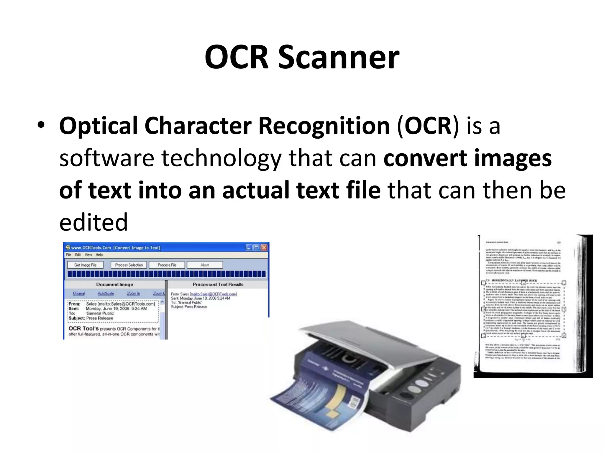 OCR Scanner
• Optical Character Recognition (OCR) is a
software technology that can convert images
of text into an actual text file that can then be
edited
 