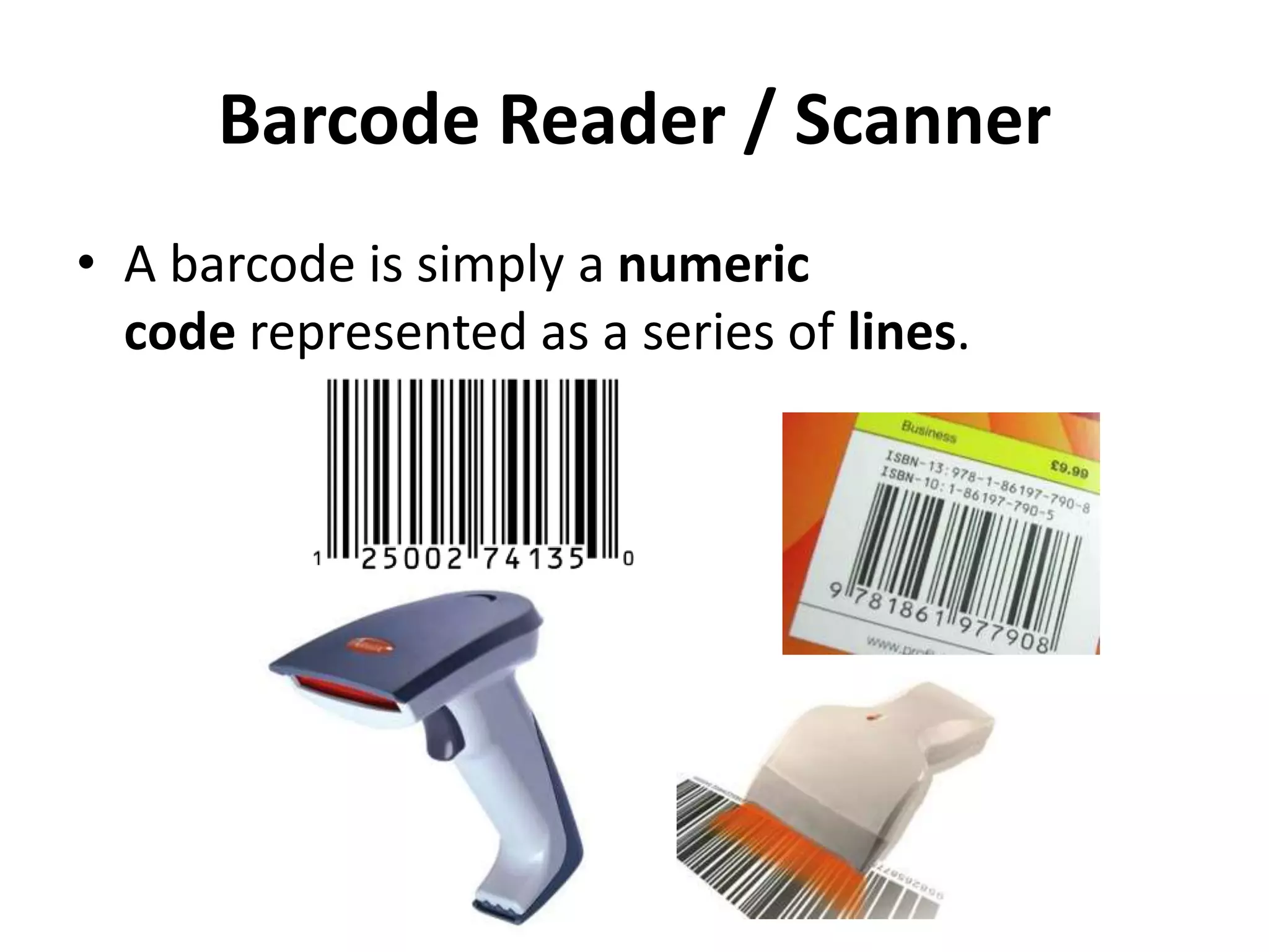 Barcode Reader / Scanner
• A barcode is simply a numeric
code represented as a series of lines.
 