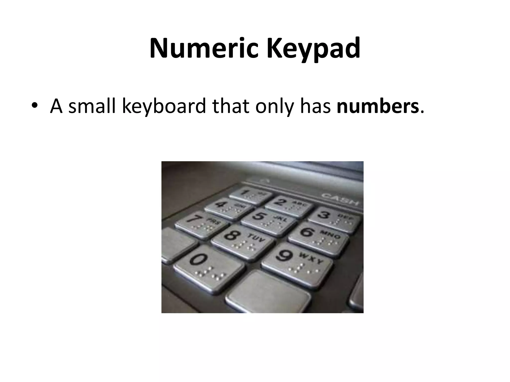 Numeric Keypad
• A small keyboard that only has numbers.
 