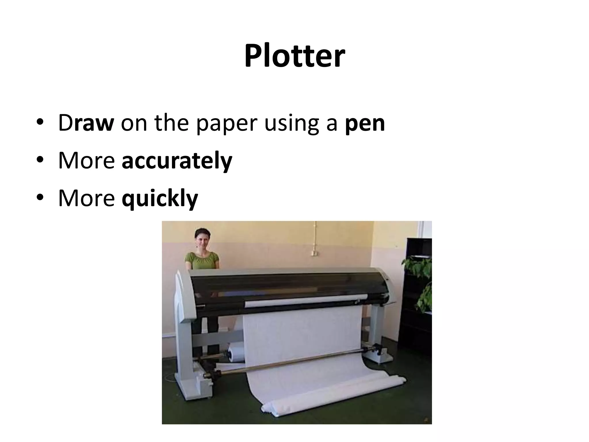 Plotter
• Draw on the paper using a pen
• More accurately
• More quickly
 