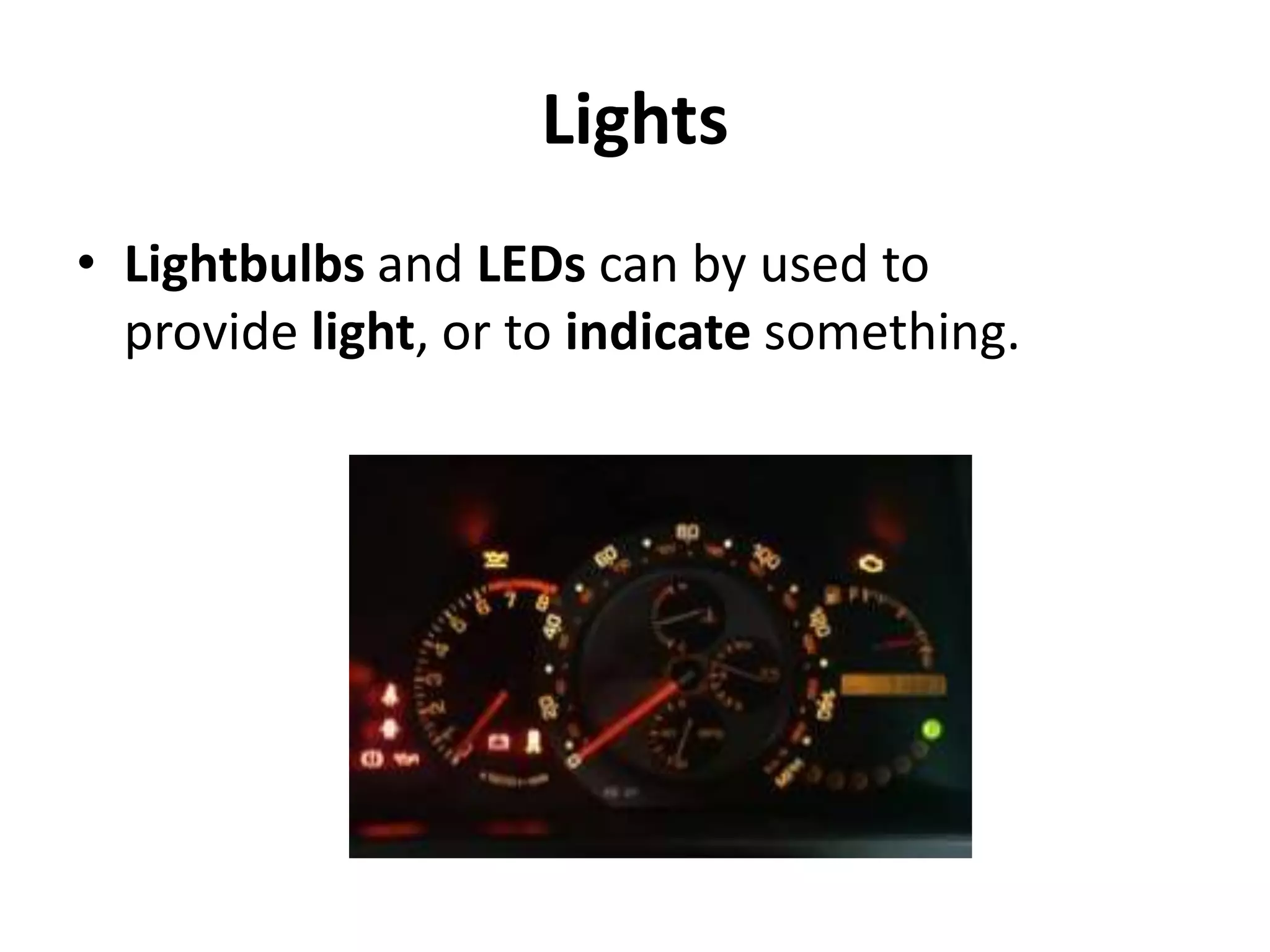 Lights
• Lightbulbs and LEDs can by used to
provide light, or to indicate something.
 