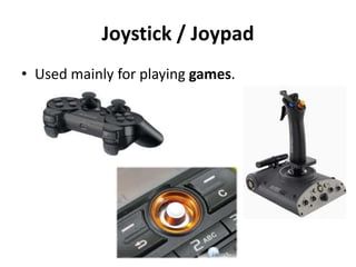 Joystick / Joypad
• Used mainly for playing games.
 