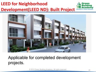 © 2015 Green Building Academy. All rights reserved.
28
LEED for Neighborhood
Development(LEED ND): Built Project
Applicable for completed development
projects.
 