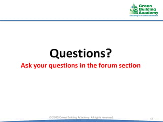 Questions?
Ask your questions in the forum section
47
© 2015 Green Building Academy. All rights reserved.
 