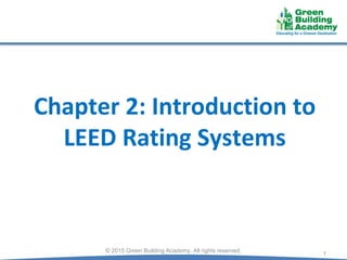 Chapter 2: Introduction to
LEED Rating Systems
1
© 2015 Green Building Academy. All rights reserved.
 
