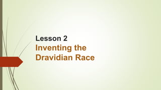 Lesson 2
Inventing the
Dravidian Race
 