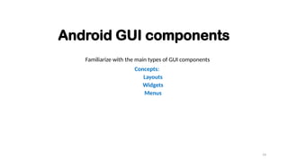 18
Android GUI components
Familiarize with the main types of GUI components
Concepts:
Layouts
Widgets
Menus
 
