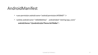 Compiled By Mr.Abdisa L 47
AndroidManifest
• <uses-permission android:name="android.permission.INTERNET" />
• <activity android:name=".HelloWebView" android:label="@string/app_name"
android:theme="@android:style/Theme.NoTitleBar">
 