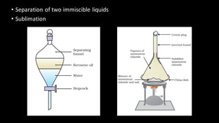 • Separation of two immiscible liquids
• Sublimation
 