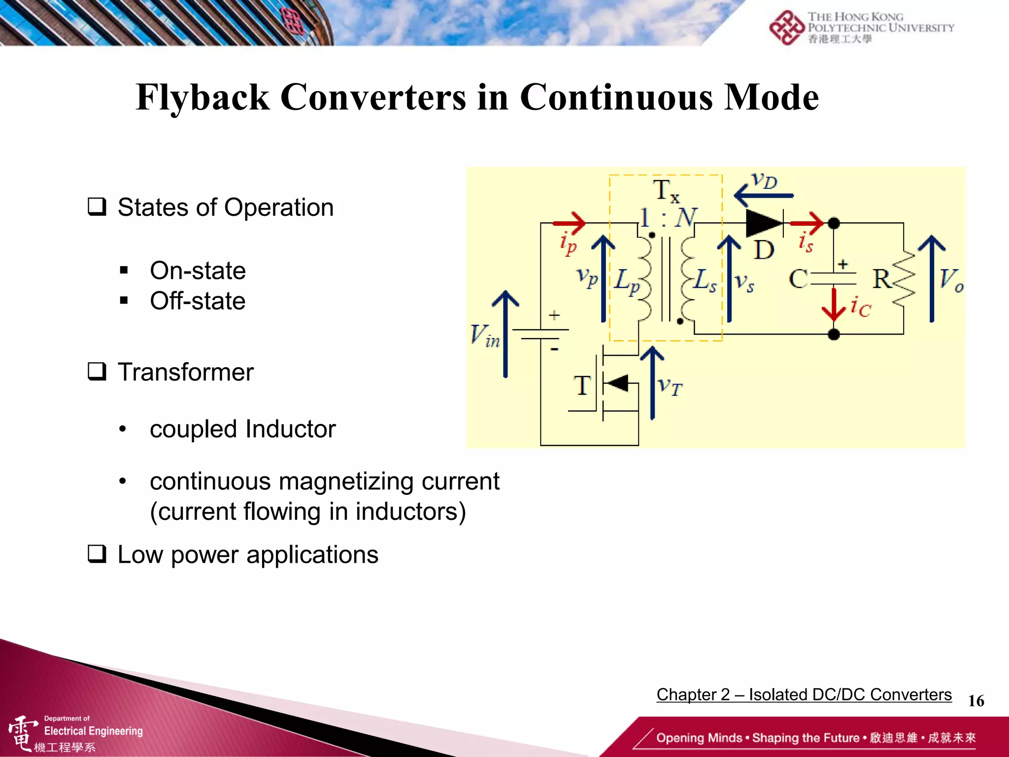 Flyback Converters in Continuous Mode
16
 States of Operation
 On-state
 Off-state
 Transformer
• coupled Inductor
• continuous magnetizing current
(current flowing in inductors)
 Low power applications
Chapter 2 – Isolated DC/DC Converters
 