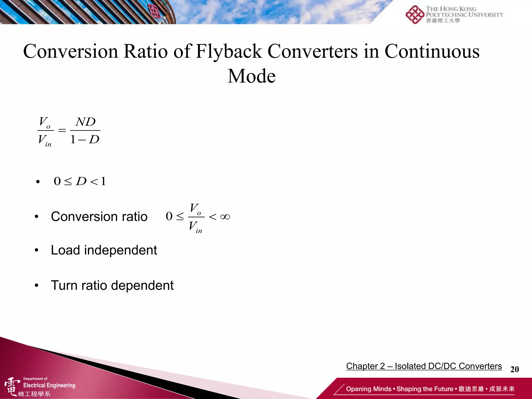 Conversion Ratio of Flyback Converters in Continuous
Mode
20
•
• Conversion ratio 0 o
in
V
V
  
• Load independent
• Turn ratio dependent
1
o
in
V ND
V D


0 1
 
D
Chapter 2 – Isolated DC/DC Converters
 
