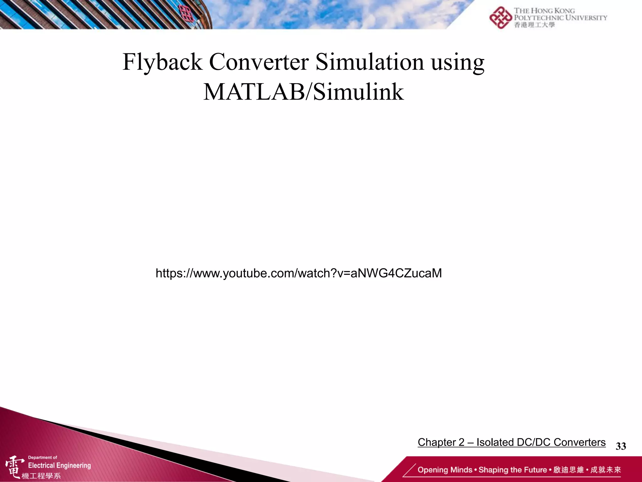 Flyback Converter Simulation using
MATLAB/Simulink
33
https://www.youtube.com/watch?v=aNWG4CZucaM
Chapter 2 – Isolated DC/DC Converters
 